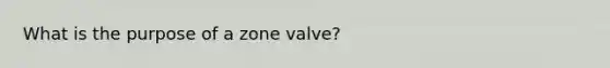 What is the purpose of a zone valve?