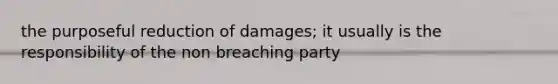 the purposeful reduction of damages; it usually is the responsibility of the non breaching party