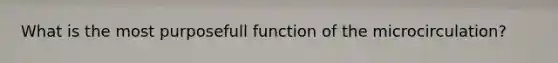 What is the most purposefull function of the microcirculation?