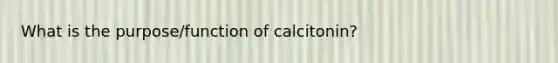 What is the purpose/function of calcitonin?