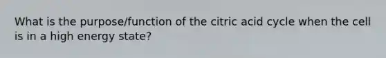 What is the purpose/function of the citric acid cycle when the cell is in a high energy state?