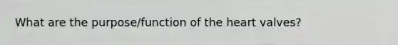 What are the purpose/function of the heart valves?