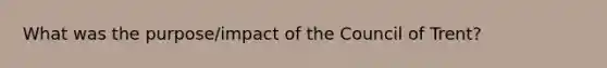 What was the purpose/impact of the Council of Trent?