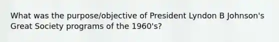 What was the purpose/objective of President Lyndon B Johnson's Great Society programs of the 1960's?