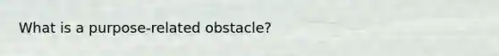 What is a purpose-related obstacle?