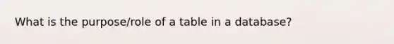 What is the purpose/role of a table in a database?