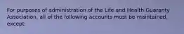 For purposes of administration of the Life and Health Guaranty Association, all of the following accounts must be maintained, except: