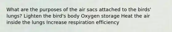 What are the purposes of the air sacs attached to the birds' lungs? Lighten the bird's body Oxygen storage Heat the air inside the lungs Increase respiration efficiency