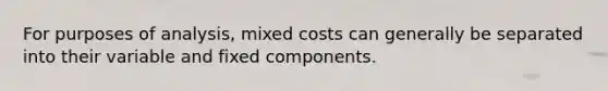 For purposes of analysis, mixed costs can generally be separated into their variable and fixed components.