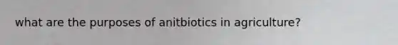 what are the purposes of anitbiotics in agriculture?