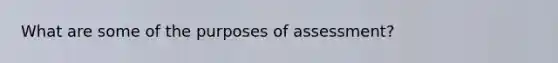 What are some of the purposes of assessment?