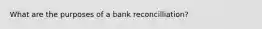 What are the purposes of a bank reconcilliation?