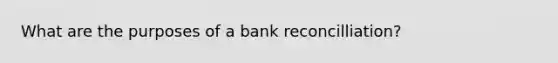 What are the purposes of a bank reconcilliation?