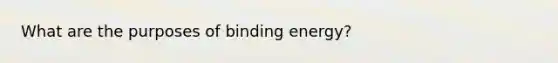 What are the purposes of binding energy?