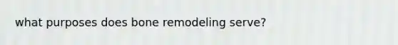 what purposes does bone remodeling serve?