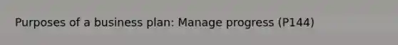 Purposes of a business plan: Manage progress (P144)