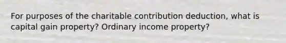 For purposes of the charitable contribution​ deduction, what is capital gain​ property? Ordinary income​ property?