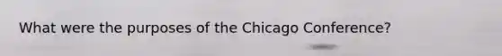 What were the purposes of the Chicago Conference?