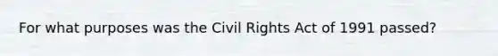 For what purposes was the Civil Rights Act of 1991 passed?