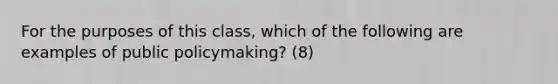 For the purposes of this class, which of the following are examples of public policymaking? (8)