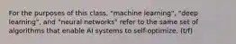 For the purposes of this class, "machine learning", "deep learning", and "neural networks" refer to the same set of algorithms that enable AI systems to self-optimize. (t/f)