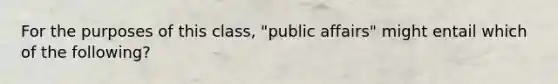 For the purposes of this class, "public affairs" might entail which of the following?