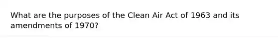 What are the purposes of the Clean Air Act of 1963 and its amendments of 1970?