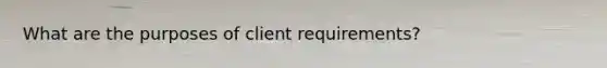 What are the purposes of client requirements?