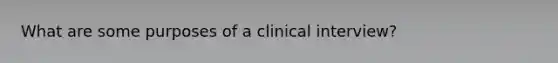 What are some purposes of a clinical interview?