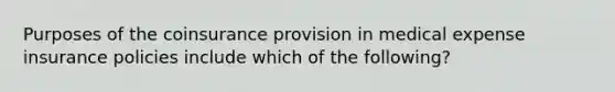 Purposes of the coinsurance provision in medical expense insurance policies include which of the following?