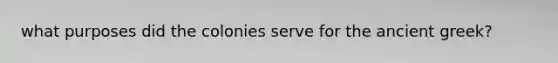 what purposes did the colonies serve for the ancient greek?