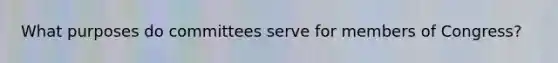 What purposes do committees serve for members of Congress?