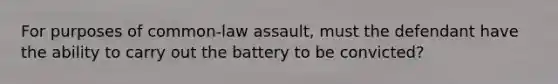 For purposes of common-law assault, must the defendant have the ability to carry out the battery to be convicted?