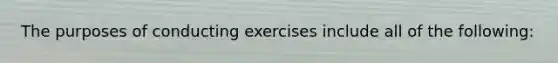 The purposes of conducting exercises include all of the following: