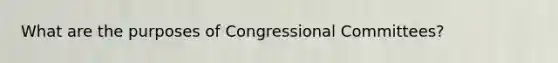 What are the purposes of Congressional Committees?