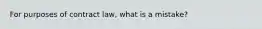 For purposes of contract law, what is a mistake?