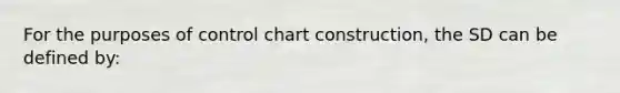 For the purposes of control chart construction, the SD can be defined by: