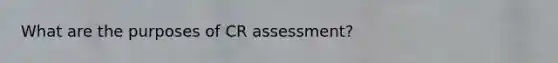 What are the purposes of CR assessment?