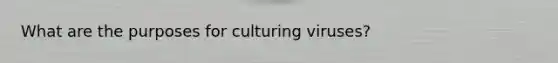 What are the purposes for culturing viruses?