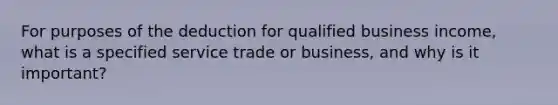 For purposes of the deduction for qualified business income, what is a specified service trade or business, and why is it important?