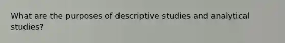 What are the purposes of descriptive studies and analytical studies?