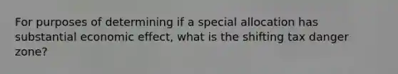 For purposes of determining if a special allocation has substantial economic effect, what is the shifting tax danger zone?