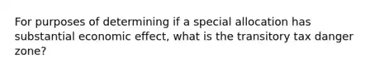 For purposes of determining if a special allocation has substantial economic effect, what is the transitory tax danger zone?