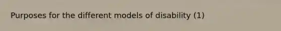 Purposes for the different models of disability (1)