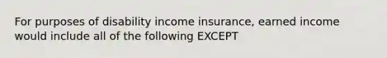 For purposes of disability income insurance, earned income would include all of the following EXCEPT