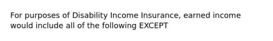 For purposes of Disability Income Insurance, earned income would include all of the following EXCEPT