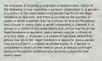 For purposes of diversity jurisdiction in federal court, which of the following is true regarding a person's citizenship? a. A person is a citizen of the state where that person has his or her legal residence or domicile, and there is no limit to the number of states in which a person may be a citizen so long as the person has a house in every state in which citizenship is claimed. b. A person is a citizen of the state where that person has his or her legal residence or domicile, and a person may be a citizen of only one state. c. A person is a citizen of the state where that person has his or her legal residence or domicile, and a person may be a citizen in a maximum of two states. d. A person is considered a citizen of the state in which a lawsuit is brought because the person automatically becomes subject to that state's laws.