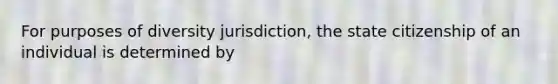 For purposes of diversity jurisdiction, the state citizenship of an individual is determined by