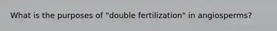 What is the purposes of "double fertilization" in angiosperms?