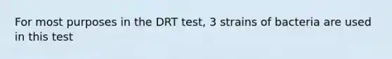 For most purposes in the DRT test, 3 strains of bacteria are used in this test